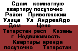 Сдам 2-комнатную квартиру посуточно. › Район ­ Приволжский › Улица ­ Ул. АндреяАдо  › Дом ­ 16 › Цена ­ 1 500 - Татарстан респ., Казань г. Недвижимость » Квартиры аренда посуточно   . Татарстан респ.